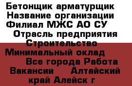 Бетонщик-арматурщик › Название организации ­ Филиал МЖС АО СУ-155 › Отрасль предприятия ­ Строительство › Минимальный оклад ­ 45 000 - Все города Работа » Вакансии   . Алтайский край,Алейск г.